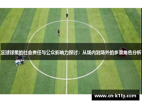足球球星的社会责任与公众影响力探讨：从场内到场外的多重角色分析