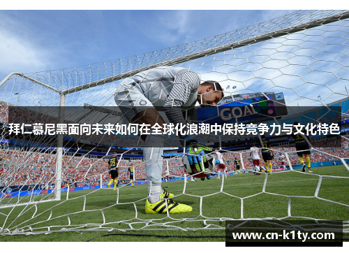 拜仁慕尼黑面向未来如何在全球化浪潮中保持竞争力与文化特色