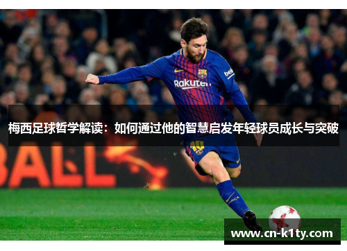 梅西足球哲学解读：如何通过他的智慧启发年轻球员成长与突破