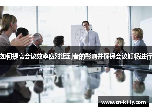如何提高会议效率应对迟到者的影响并确保会议顺畅进行