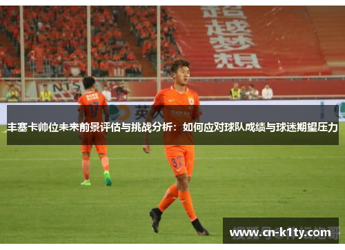 丰塞卡帅位未来前景评估与挑战分析：如何应对球队成绩与球迷期望压力