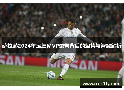 萨拉赫2024年足坛MVP荣誉背后的坚持与智慧解析