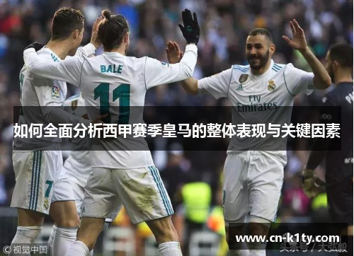 如何全面分析西甲赛季皇马的整体表现与关键因素