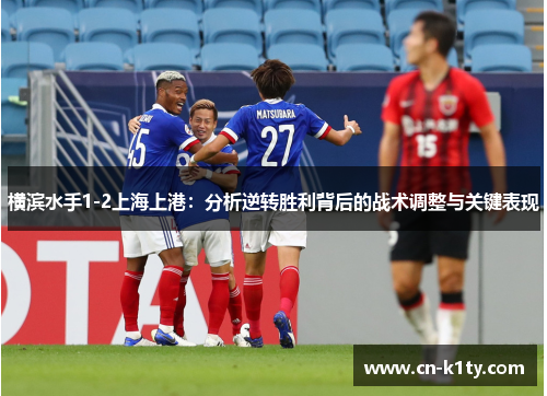 横滨水手1-2上海上港：分析逆转胜利背后的战术调整与关键表现