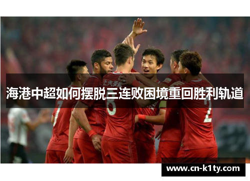 海港中超如何摆脱三连败困境重回胜利轨道