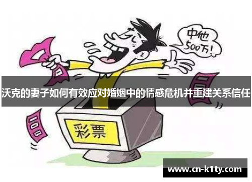 沃克的妻子如何有效应对婚姻中的情感危机并重建关系信任