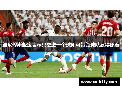 维尼修斯坚定表示只需进一个球即可带领球队赢得比赛