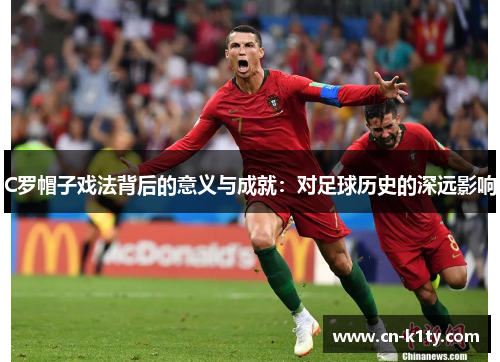 C罗帽子戏法背后的意义与成就：对足球历史的深远影响