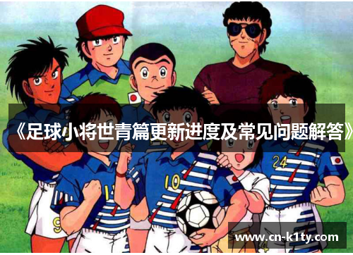 《足球小将世青篇更新进度及常见问题解答》
